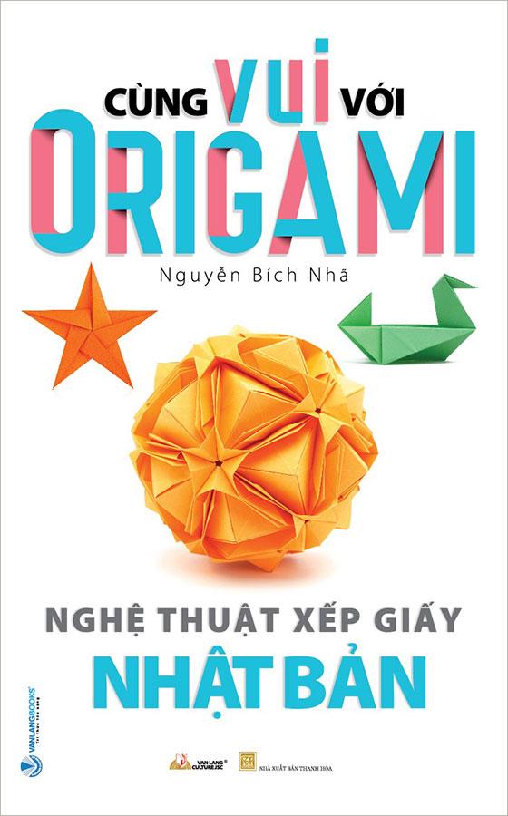 Cùng Vui Với Origami - Nghệ Thuật Xếp Giấy Nhật Bản (Tái bản năm 2022)