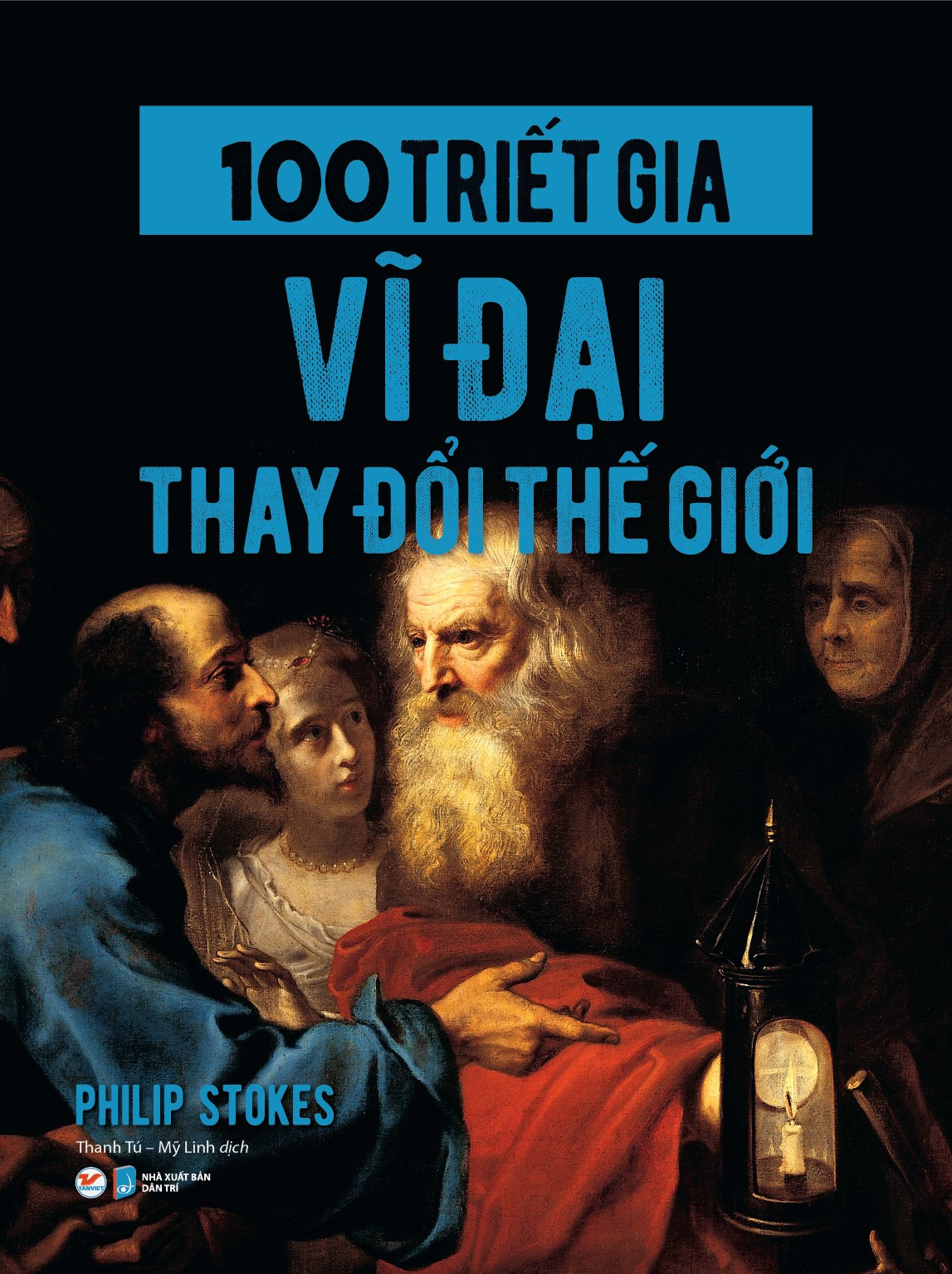 100 Triết Gia Vĩ Đại Thay Đổi Thế Giới - Philip Stokes - Hà An, Phương Nghi (dịch) - (bìa mềm)