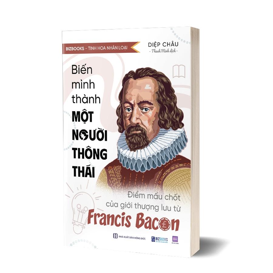 Sách Biến Mình Thành Một Người Thông Thái: Điểm Mấu Chốt Của Giới Thượng Lưu Từ Francis Bacon