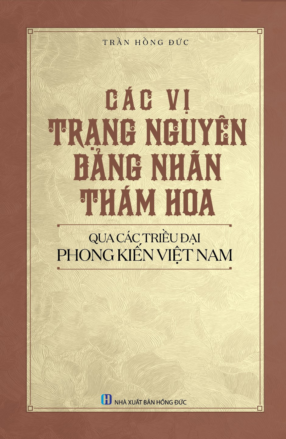 Các Vị Trạng Nguyên, Bảng Nhãn, Thám Hoa Qua Các Triều Đại Phong Kiến Việt Nam - Trần Hồng Đức -