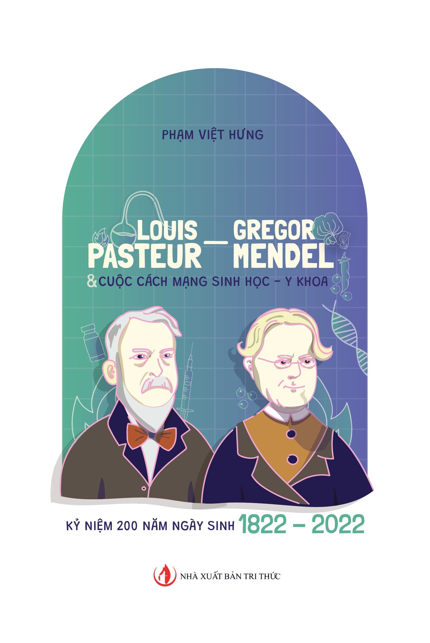 LOUIS PASTEUR - GREGOR MENDEL & CUỘC CÁCH MẠNG SINH HỌC, Y KHOA (Kỷ niệm 200 năm ngày sinh 1822- 2022) - Phạm Việt Hưng – Nxb Tri Thức (Bìa mềm)