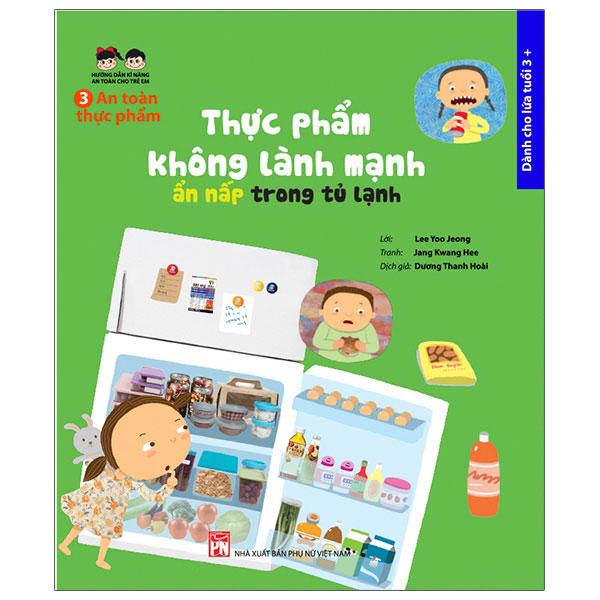 Sách Hướng Dẫn Kĩ Năng An Toàn Cho Trẻ Em 3 - An Toàn Thực Phẩm: Thực Phẩm Không Lành Mạnh Ẩn Nấp Trong Tủ Lạnh