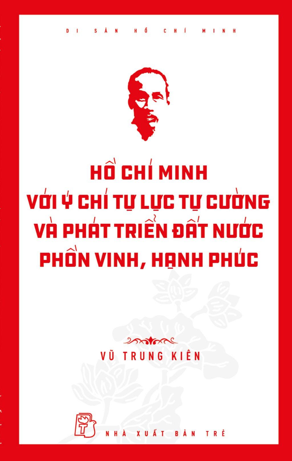 Di Sản Hồ Chí Minh - Hồ Chí Minh Với Ý Chí Tự Lực, Tự Cường Và Khát Vọng Phát Triển Đất Nước Phồn Vinh, Hạnh Phúc