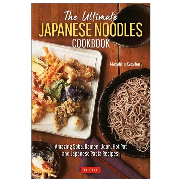 The Ultimate Japanese Noodles Cookbook: Amazing Soba, Ramen, Udon, Hot Pot And Japanese Pasta Recipes!