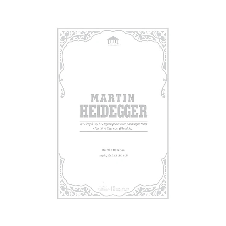 MARTIN HEIDEGGER - Vật, Xây Ở Suy Tư, Nguồn Gốc Của Tác Phẩm Nghệ Thuật, Tồn Tại và Thời Gian - NCC Bùi Văn Nam Sơn dịch -