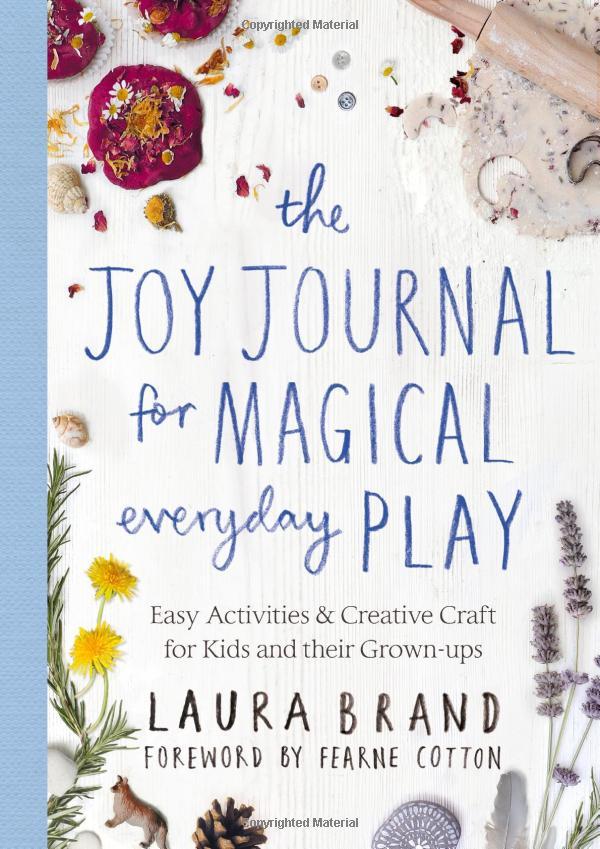 The Joy Journal For Magical Everyday Play: Easy Activities &amp; Creative Craft For Kids And Their Grown-Ups