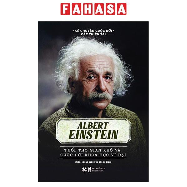 Kể Chuyện Cuộc Đời Các Thiên Tài: Albert Einstein - Tuổi Thơ Gian Khó Và Cuộc Đời Khoa Học Vĩ Đại