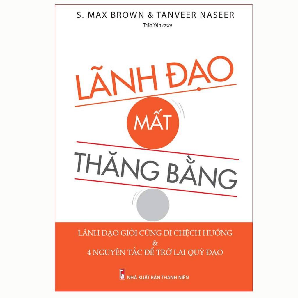 Lãnh Đạo Mất Thăng Bằng - Lãnh Đạo Giỏi Cũng Đi Lệch Hướng & Và 4 Nguyên Tắc Đế Trở Lại Quỹ Đạo - Minh Long - Bản Quyền