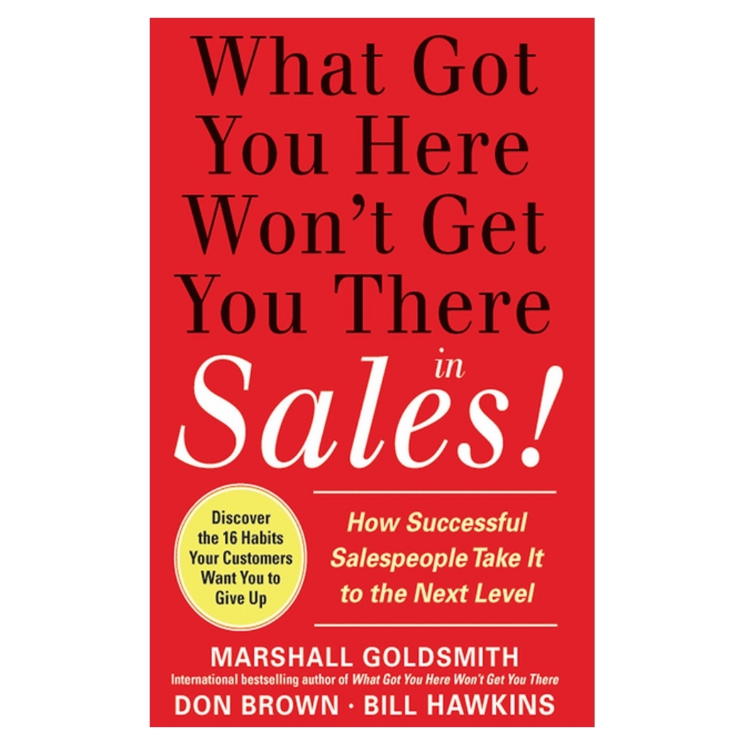 What Got You Here Wont Get You There in Sales How Successful Salespeople Take it to the Next Level