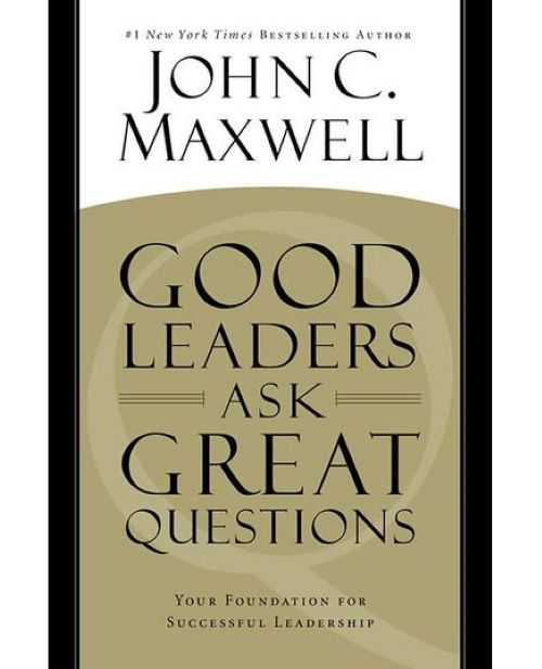 Good Leaders Ask Great Questions: Your Foundation for Successful Leadership
