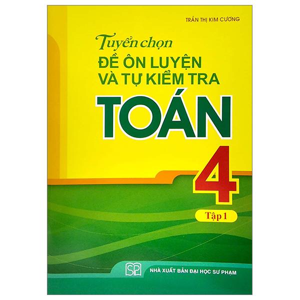 Tuyển Chọn Đề Ôn Luyện Và Tự Kiểm Tra Toán 4 - Tập 1 (Tái Bản 2022)