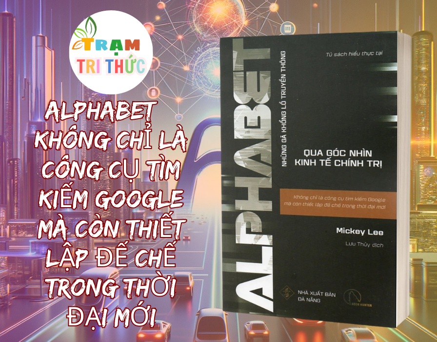 ALPHABET – Không chỉ là công cụ tìm kiếm Google mà còn thiết lập đế chế trong thời đại mới -  Mickey Lee -  NXB Đà Nẵng