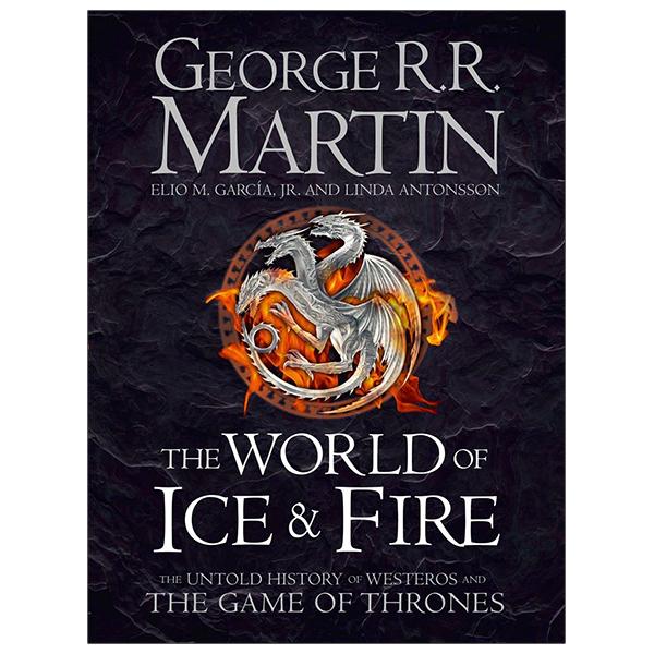 The World Of Ice And Fire: The Untold History Of Westeros And The Game Of Thrones