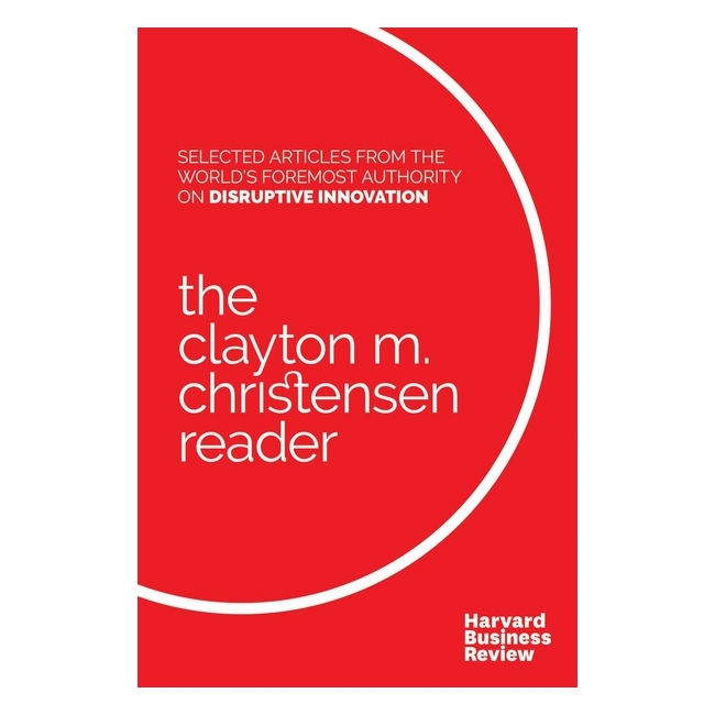 Harvard Business Review: The Clayton M. Christensen Reader