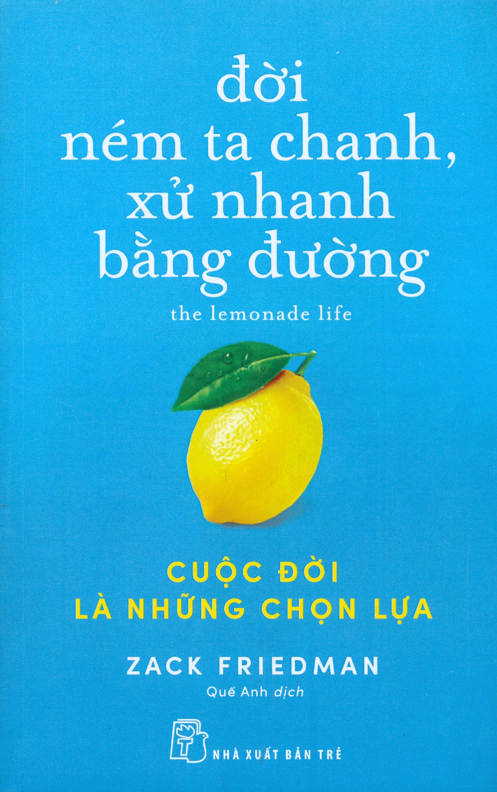 ĐỜI NÉM TA CHANH, XỬ NHANH BẰNG ĐƯỜNG: CUỘC ĐỜI LÀ NHỮNG CHỌN LỰA - Zack Friedman - Quế Anh dịch -