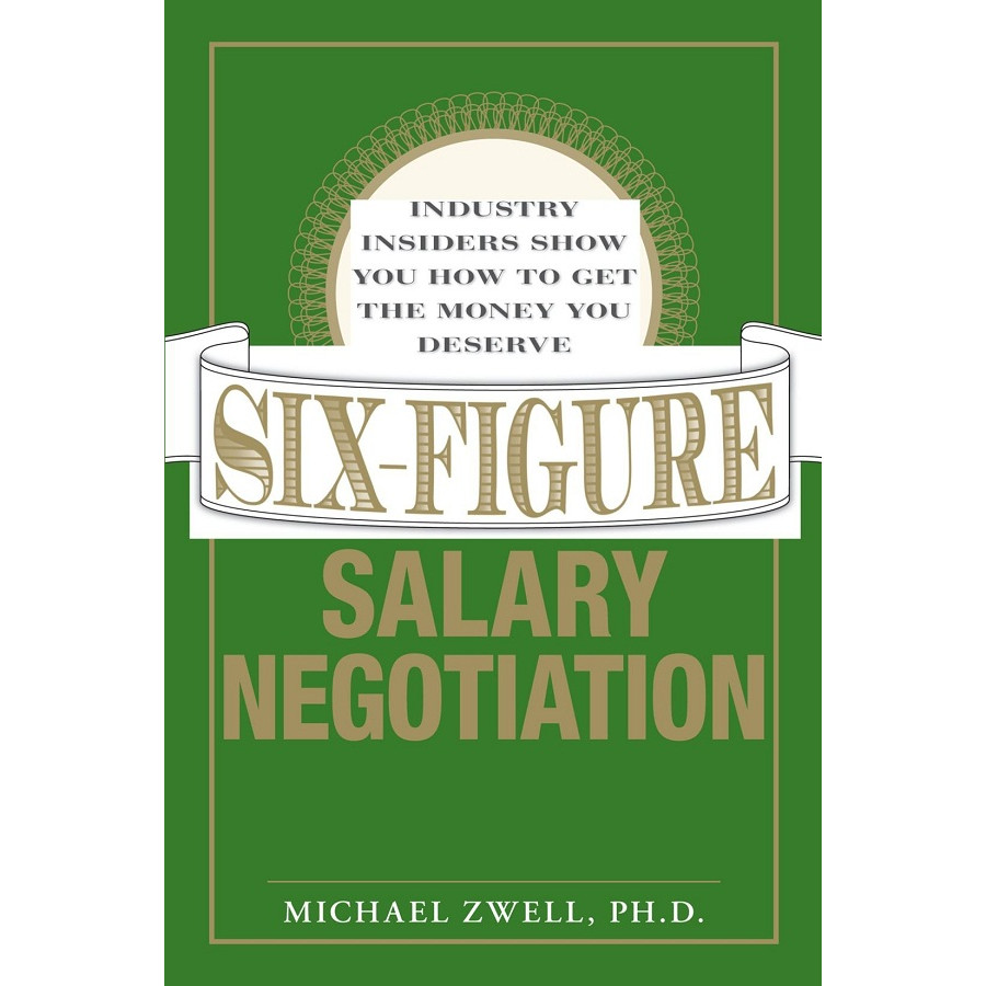 Six-Figure Salary Negotiation: Industry Insiders Show you How to get the Money You Deserve