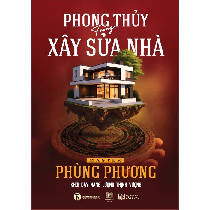 Phong Thủy Trong Xây Sửa Nhà - Khơi Dậy Năng Lượng Thịnh Vượng (Bìa Cứng)