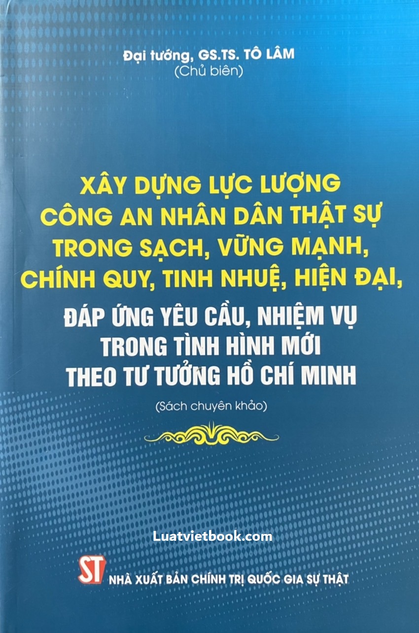 Xây dựng lực lượng Công an nhân dân thật sự trong sạch, vững mạnh,chính quy, tinh nhuệ, hiện đại, đáp ứng yêu cầu, nhiệm vụ trong tình hình mới theo tư tưởng Hồ Chí Minh (Sách chuyên khảo)