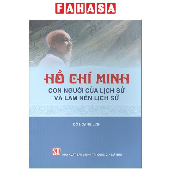 Hồ Chí Minh - Con Người Của Lịch Sử Và Làm Nên Lịch Sử