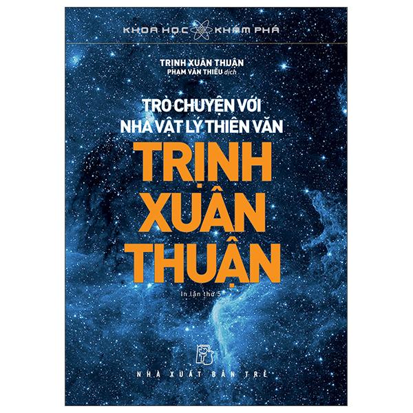 Khoa Học Khám Phá - Trò Chuyện Với Nhà Vật Lý Thiên Văn Trịnh Xuân Thuận (Tái Bản 2022)