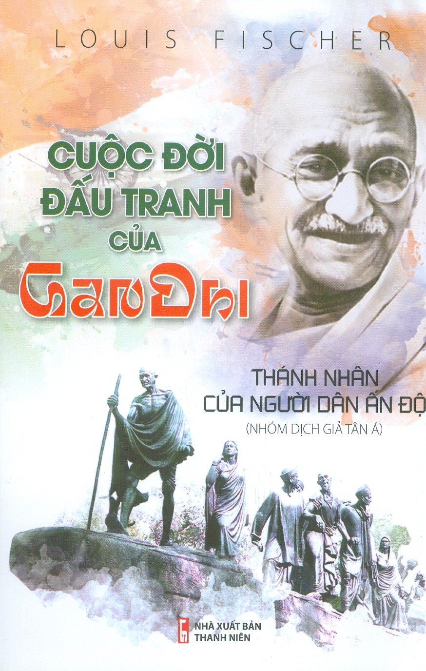 Cuộc Đời Đấu Tranh Của Gandhi - Thánh Nhân Của Người Dân Ấn Độ