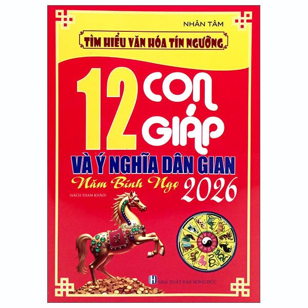 Sách - Tìm Hiểu Văn Hóa Tín Ngưỡng - 12 Con Giáp Và Ý Nghĩa Dân Gian - Năm Bính Ngọ 2026