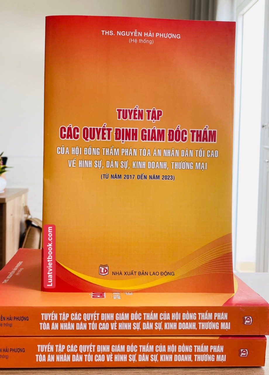 Tuyển Tập Các Quyết Định Giám Đốc Thẩm Của Hội Đồng Thẩm Phán Toà Án Nhân Dân Tối Cao Về Hình Sự, Dân Sự, Kinh Doanh Thương Mại (Từ Năm 2017- 2023)