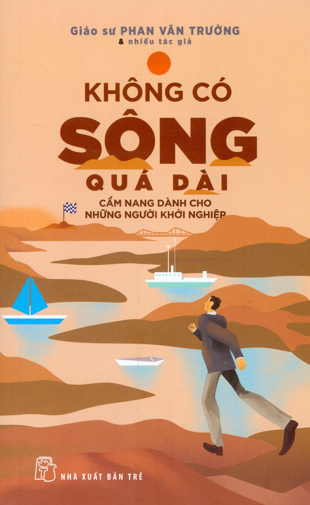 KHÔNG CÓ SÔNG QUÁ DÀI - Cẩm Nang Dành Cho Những Người Khởi Nghiệp - GS. Phan Văn Trường &amp; Nhiều Tác Giả - (bìa mềm)