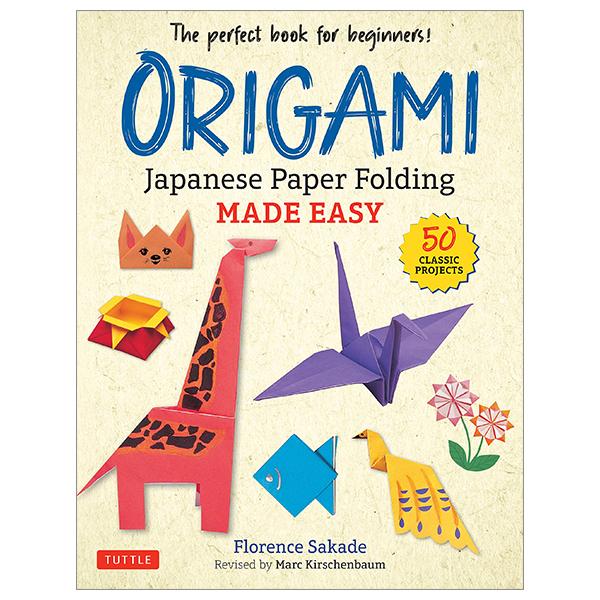 Origami: Japanese Paper Folding Made Easy: The Perfect Book For Beginners! (50 Classic Projects)