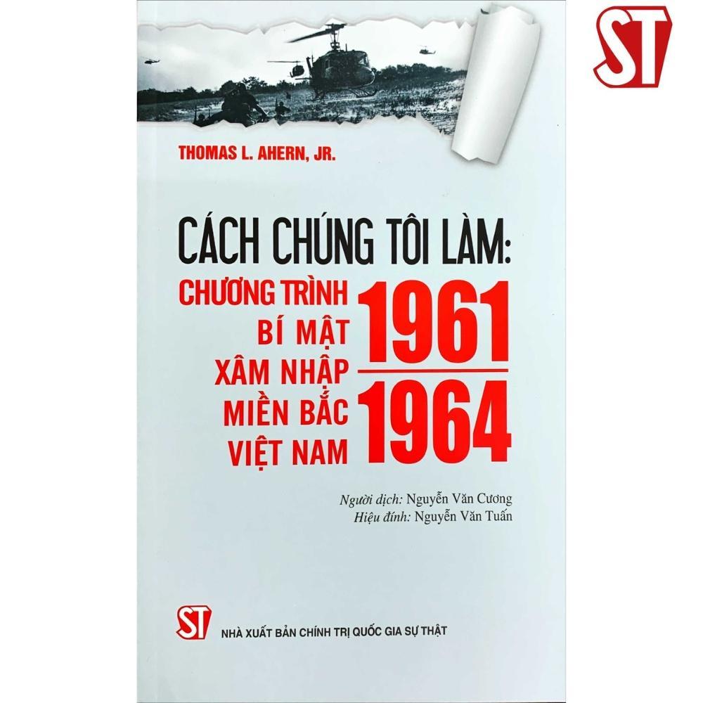 Sách - Cách Chúng Tôi Làm - Chương Trình Bí Mật Xâm Nhập Miền Bắc Việt Nam (1961 – 1964) - NXB Chính Trị Quốc Gia