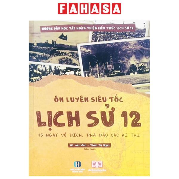 Sách - Ôn Luyện Siêu Tốc Lịch Sử 12 - 45 Ngày Về Đích, Phá Đảo Các Kỳ Thi