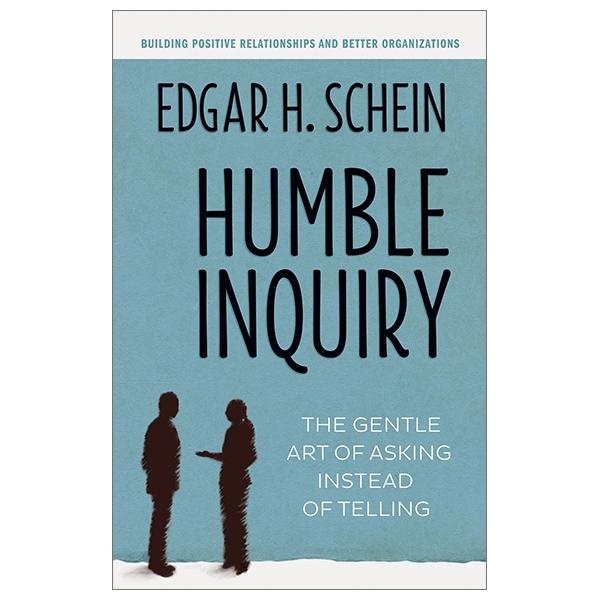 Humble Inquiry: The Gentle Art Of Asking Instead Of Telling (Humble Leadership)