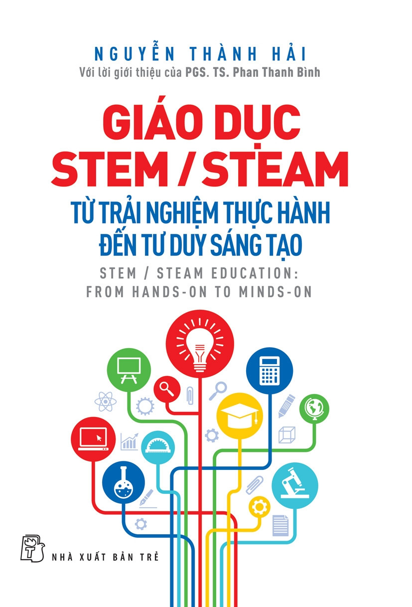 GIÁO DỤC STEM/ STEAM: Từ Trải Nghiệm Thực Hành Đến Tư Duy Sáng Tạo - Nguyễn Thành Hải - (bìa mềm)