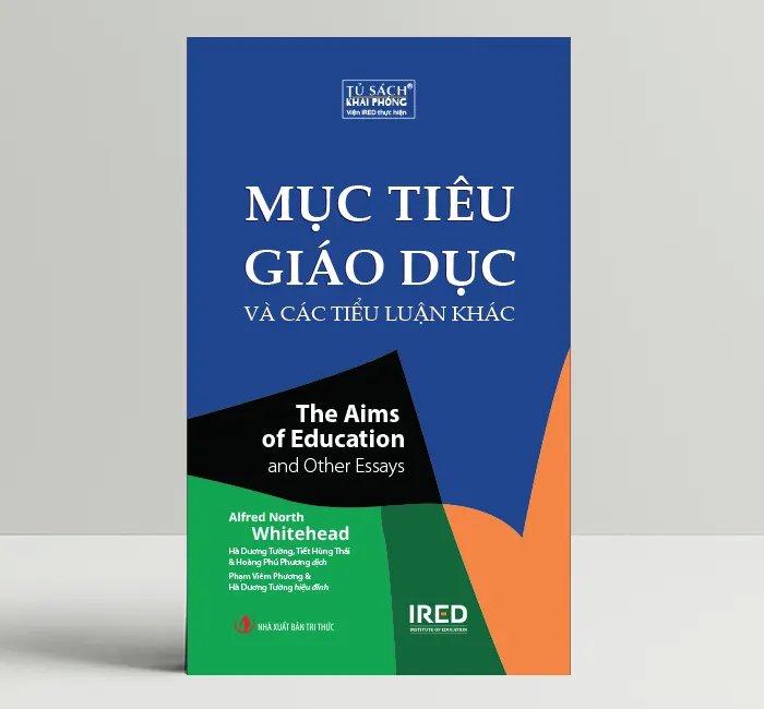 Mục Tiêu Giáo Dục Và Các Tiểu Luận Khác (The Aims of Education and Other Essays) - Alfred North Whitehead - IRED Books