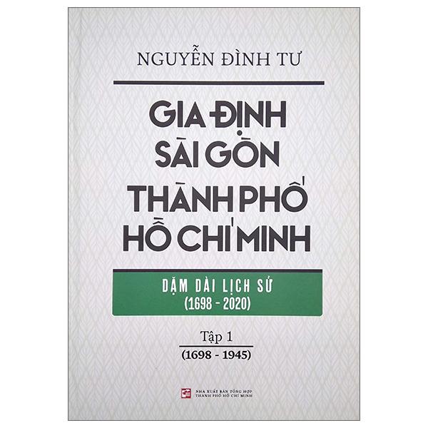 Gia Định - Sài Gòn - Thành Phố Hồ Chí Minh: Dặm Dài Lịch Sử (1698-2020) - Tập 1: 1698-1945 - Bìa Cứng (Tái Bản 2023)