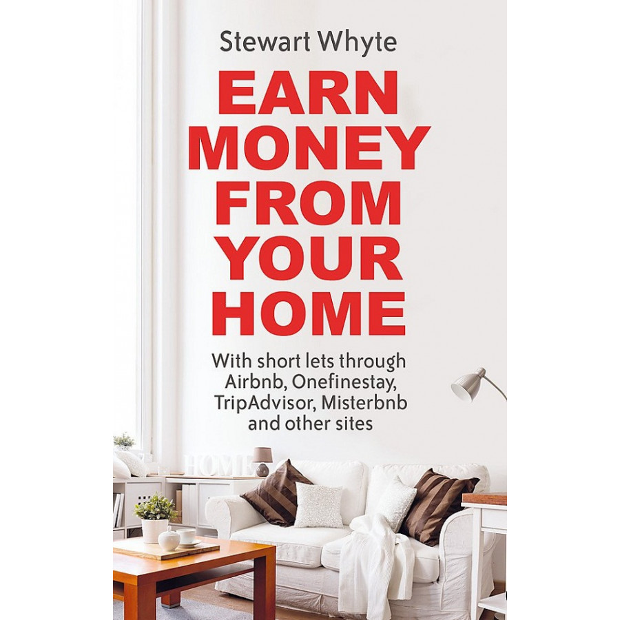 Earn Money From Your Home: With short lets through Airbnb, Onefinestay, TripAdvisor, Misterbnb and other sites