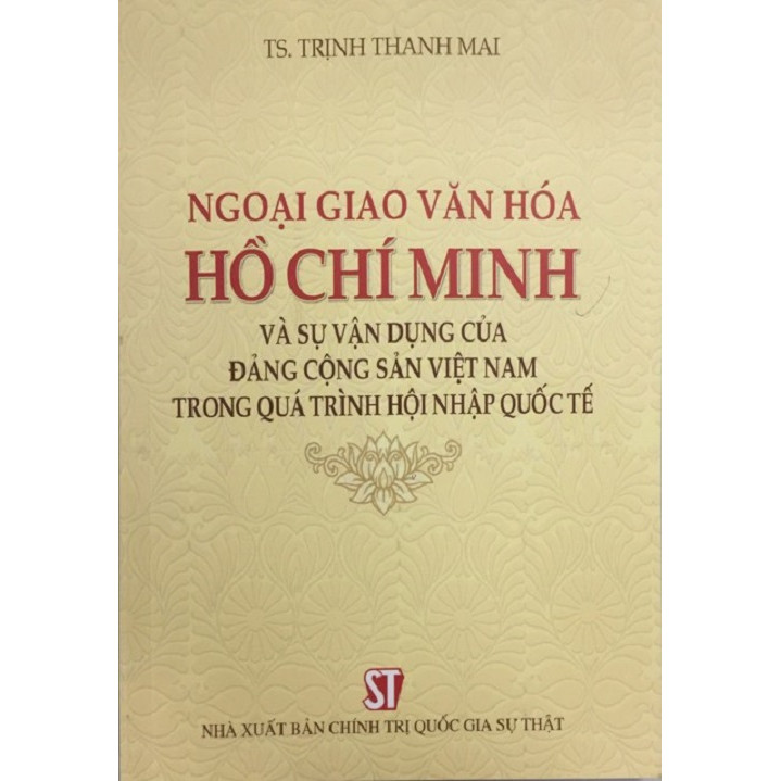 Sách Ngoại Giao Văn Hóa Hồ Chí Minh Và Sự Vận Dụng Của Đảng Cộng Sản Việt Nam Trong Quá Trình Hội Nhập Quốc Tế - NXB Chính Trị Quốc Gia Sự Thật