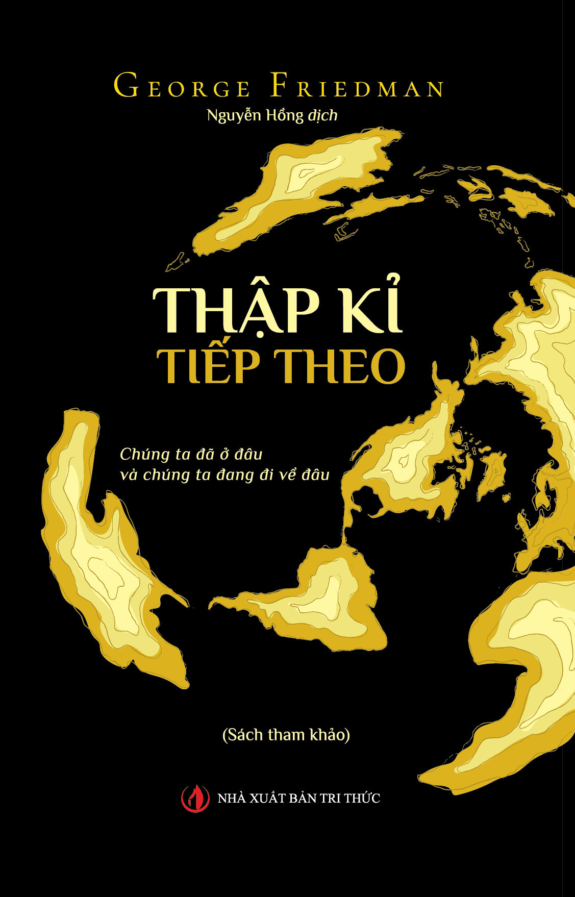 Thập Kỉ Tiếp Theo - Chúng Ta Đã Ở Đâu Và Chúng Ta Đang Đi Về Đâu - George Friedman - Nguyễn Hồng dịch - (bìa mềm)