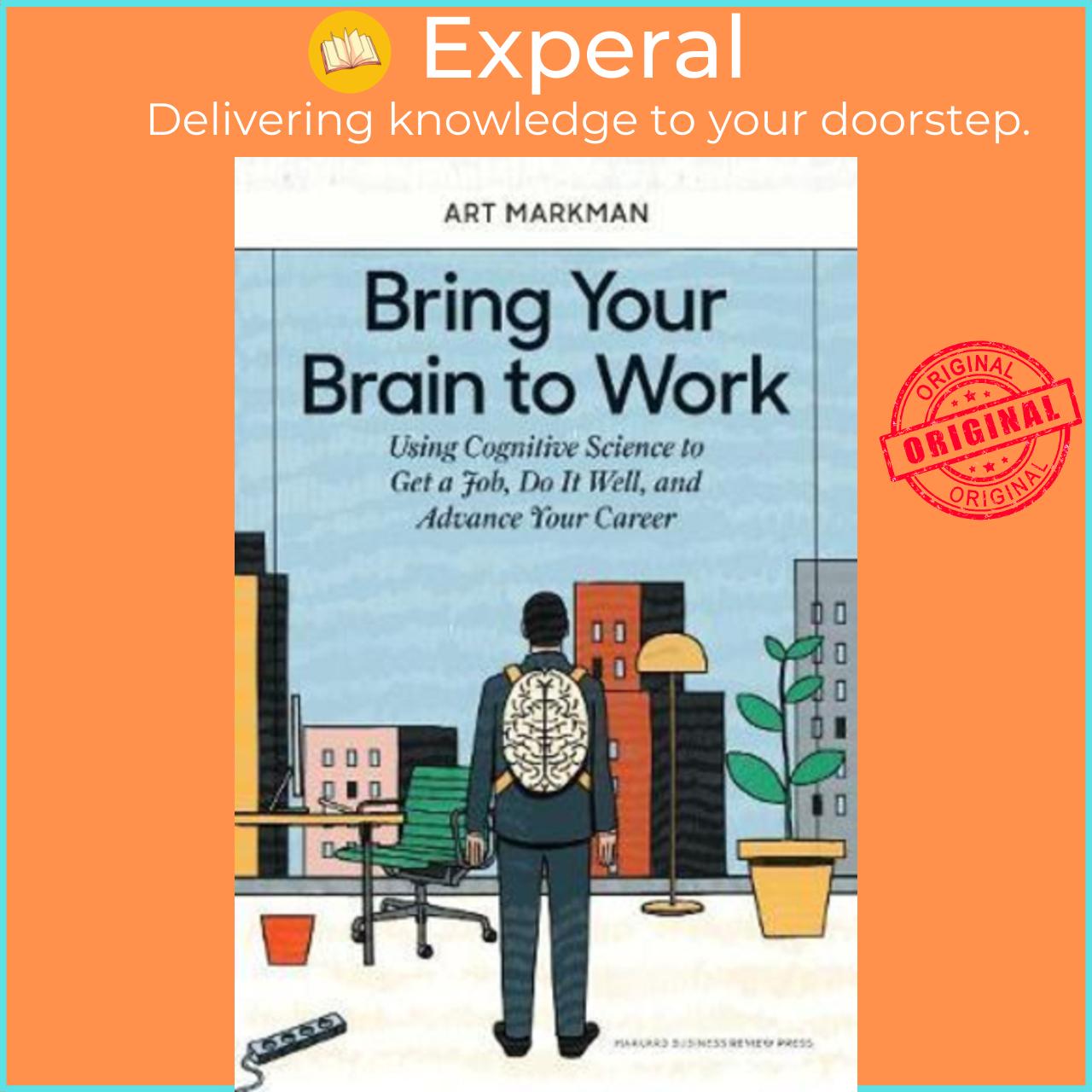 Sách - Bring Your Brain to Work : Using Cognitive Science to Get a Job, Do it Wel by Art Markman (US edition, hardcover)
