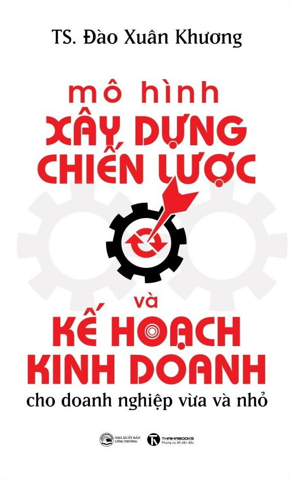 Mô Hình Xây Dựng Chiến Lược Và Kế Hoạch Kinh Doanh Cho Doanh Nghiệp Vừa Và Nhỏ - TS. Đào Xuân Khương - (bìa mềm)