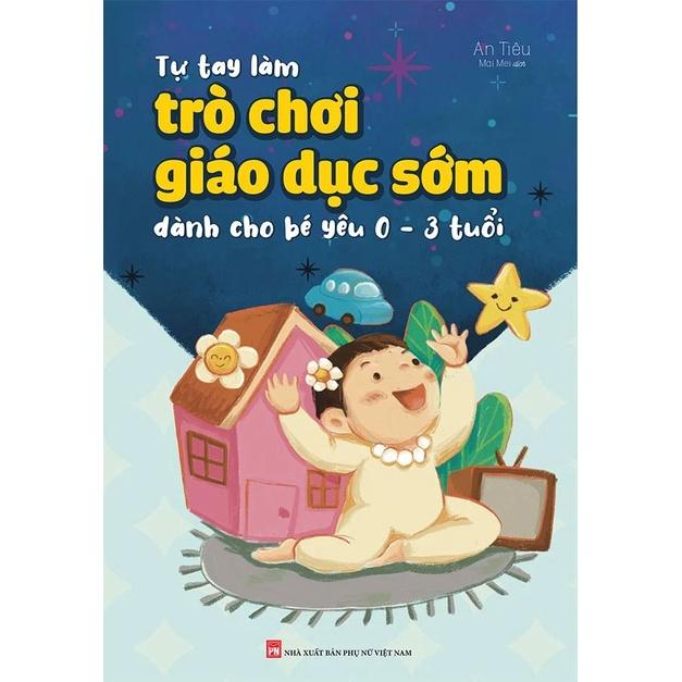 Tự Tay Làm Trò Chơi Giáo Dục Sớm Dành Cho Bé Yêu 0-3 Tuổi - Bản Quyền