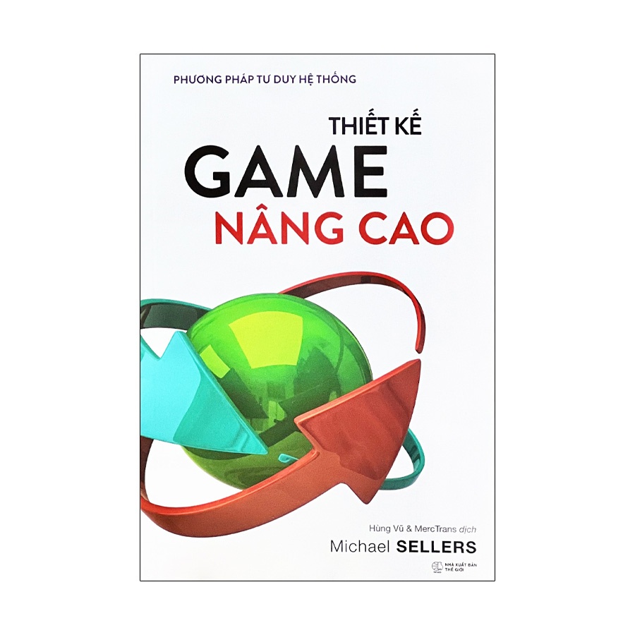 THIẾT KẾ GAME NÂNG CAO - PHƯƠNG PHÁP TƯ DUY HỆ THỐNG - Michael Sellers - Hùng Vũ, MercTrans dịch - Alpha Books - NXB Thế Giới.