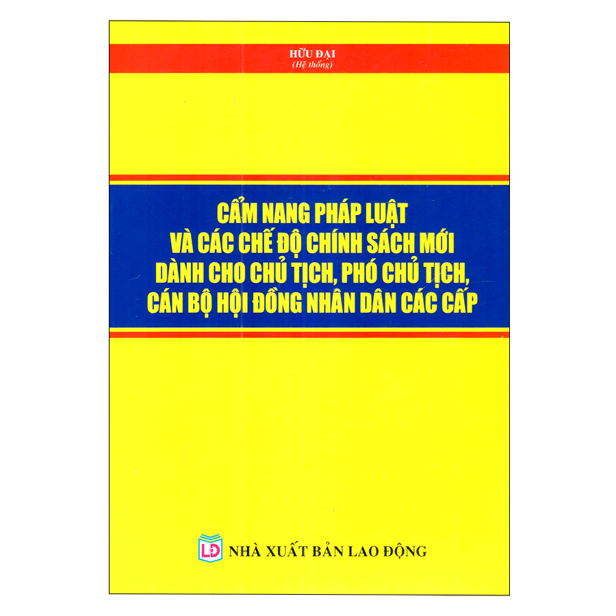 Cẩm Nang Pháp Luật Và Các Chế Độ, Chính Sách Mới Dành Cho Chủ Tịch, Phó Chủ Tịch, Cán Bộ Hội Đồng Nhân Dân Các Cấp