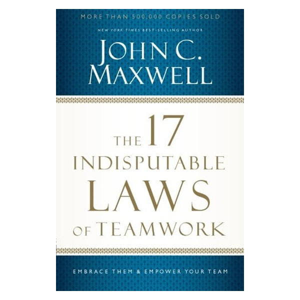 The 17 Indisputable Laws of Teamwork: Embrace Them and Empower Your Team