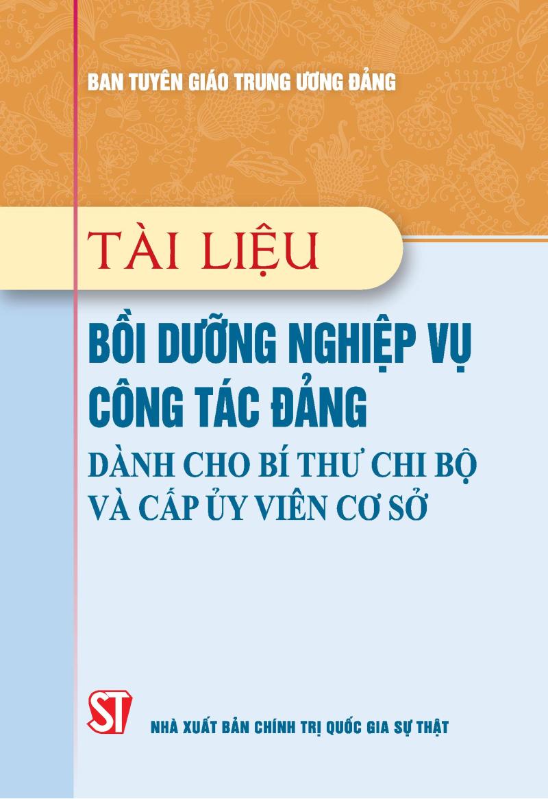 Tài liệu bồi dưỡng nghiệp vụ công tác đảng dành cho bí thư chi bộ và cấp ủy viên cơ sở (Xuất bản lần thứ 22 có sửa chữa, bổ sung)