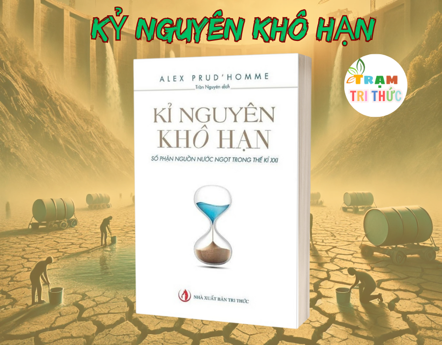 Kỷ nguyên khô hạn - Tài nguyên quý giá nhất thế kỷ XXI - Alex Prud’homme - Nhà Xuất Bản Tri Thức