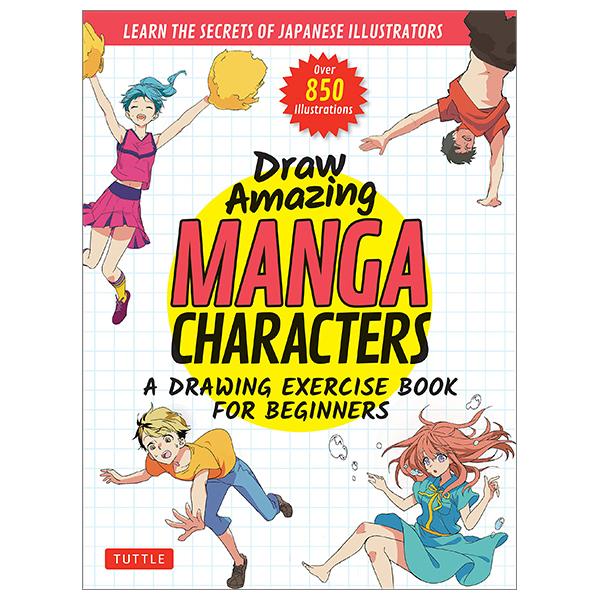 Draw Amazing Manga Characters: A Drawing Exercise Book For Beginners - Learn The Secrets Of Japanese Illustrators (Learn 81 Poses; Over 850 Illustrations)