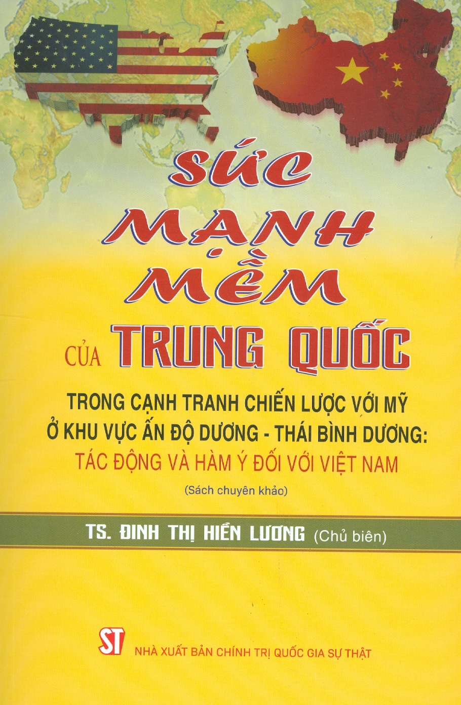 SỨC MẠNH MỀM CỦA TRUNG QUỐC TRONG CẠNH TRANH CHIẾN LƯỢC VỚI MỸ Ở KHU VỰC ẤN ĐỘ DƯƠNG - THÁI BÌNH DƯƠNG: TÁC ĐỘNG VÀ HÀM Ý ĐỐI VỚI VIỆT NAM  - Đinh Thị Hiền Lương - Nxb Chính trị Quốc gia Sự thật – bìa mềm