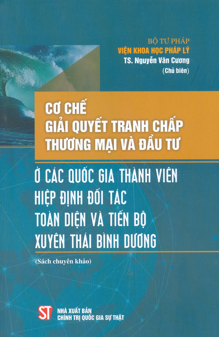 Cơ Chế Giải Quyết Tranh Chấp Thương Mại Và Đầu Tư Ở Các Nước Thành Viên Hiệp Định Đối Tác Toàn Diện Và Tiến Bộ Xuyên Thái Bình Dương (Sách chuyên khảo)