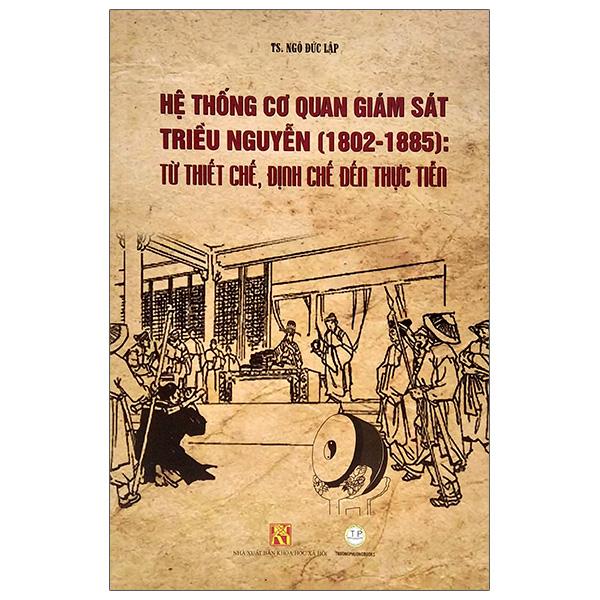 Hệ Thống Cơ Quan Giám Sát Triều Nguyễn : Từ Thiết Chế, Định Chế Đến Thực Tiễn